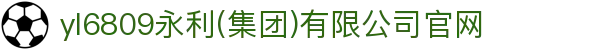 yl6809永利(集团)有限公司官网